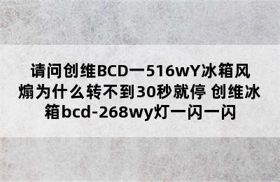 请问创维BCD一516wY冰箱风煽为什么转不到30秒就停 创维冰箱bcd-268wy灯一闪一闪